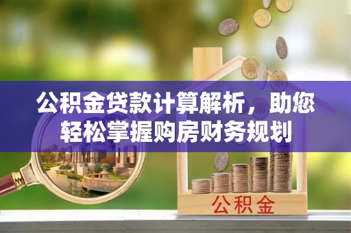 高碑店公积金贷款计算解析，助您轻松掌握购房财务规划