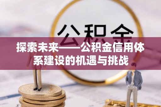 高碑店探索未来——公积金信用体系建设的机遇与挑战