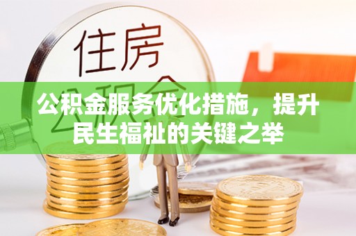 高碑店公积金服务优化措施，提升民生福祉的关键之举
