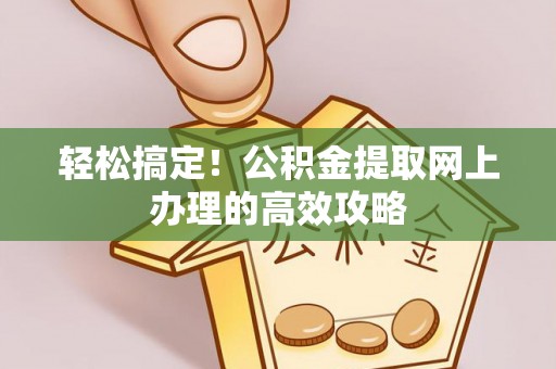 高碑店轻松搞定！公积金提取网上办理的高效攻略