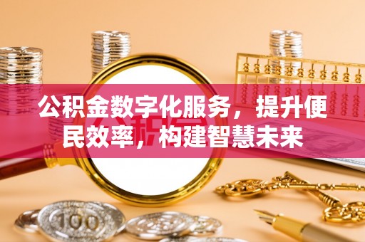 高碑店公积金数字化服务，提升便民效率，构建智慧未来