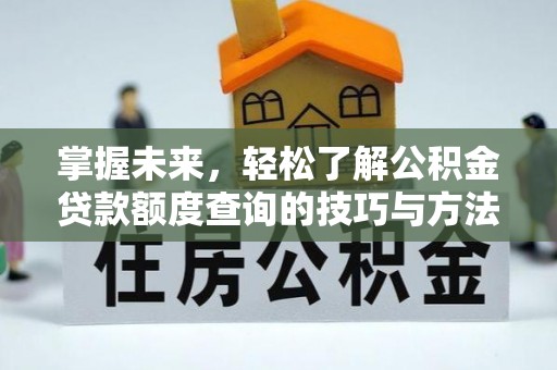 高碑店掌握未来，轻松了解公积金贷款额度查询的技巧与方法