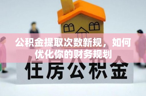 高碑店公积金提取次数新规，如何优化你的财务规划