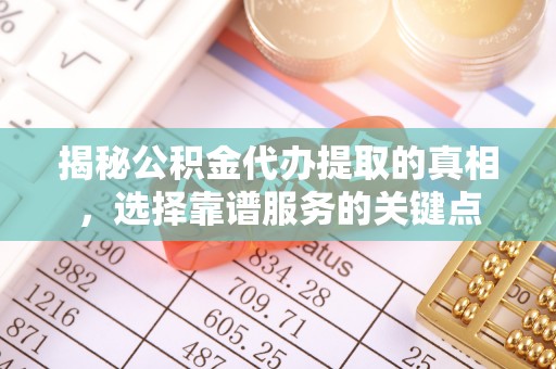 高碑店揭秘公积金代办提取的真相，选择靠谱服务的关键点