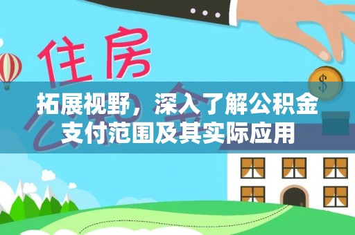 高碑店拓展视野，深入了解公积金支付范围及其实际应用