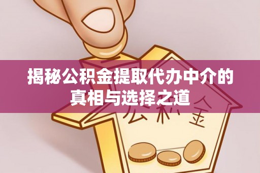 高碑店揭秘公积金提取代办中介的真相与选择之道