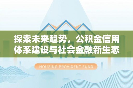 高碑店探索未来趋势，公积金信用体系建设与社会金融新生态