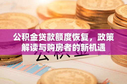 高碑店公积金贷款额度恢复，政策解读与购房者的新机遇