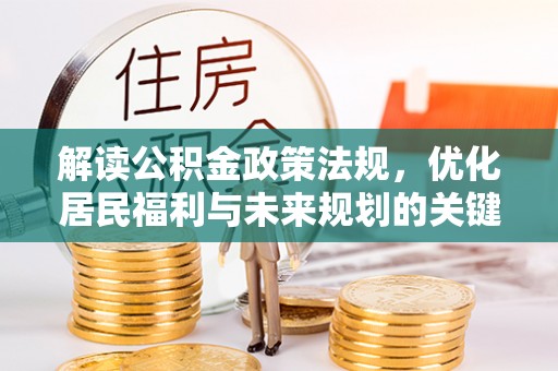 高碑店解读公积金政策法规，优化居民福利与未来规划的关键