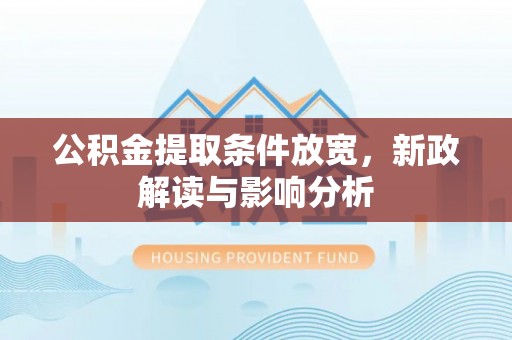 高碑店公积金提取条件放宽，新政解读与影响分析