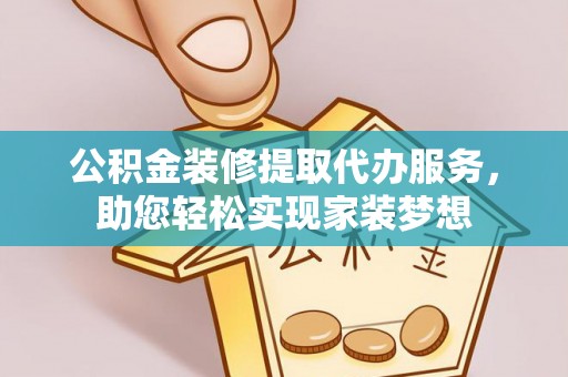 高碑店公积金装修提取代办服务，助您轻松实现家装梦想