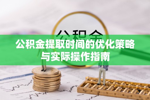 高碑店公积金提取时间的优化策略与实际操作指南