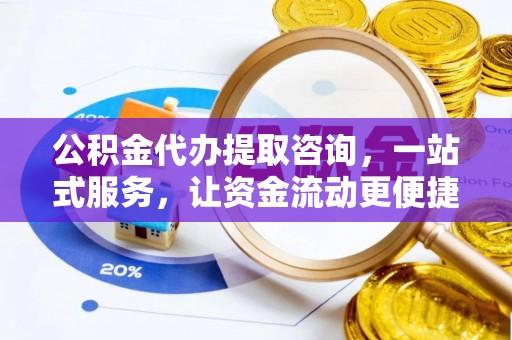 高碑店公积金代办提取咨询，一站式服务，让资金流动更便捷