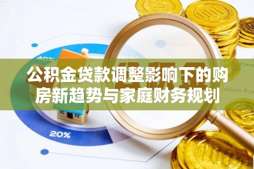 高碑店公积金贷款调整影响下的购房新趋势与家庭财务规划