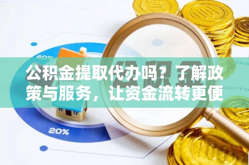 高碑店公积金提取代办吗？了解政策与服务，让资金流转更便捷