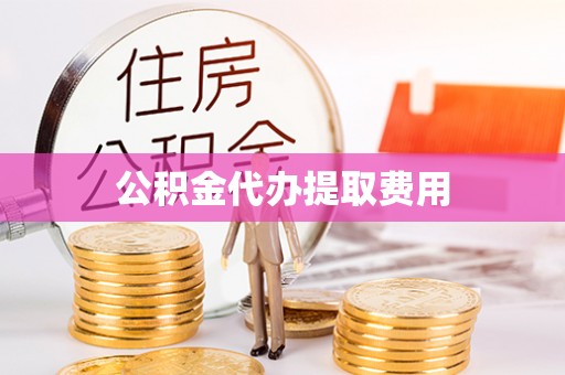 高碑店公积金代办提取费用