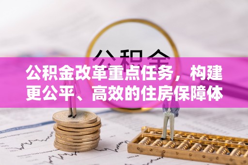 高碑店公积金改革重点任务，构建更公平、高效的住房保障体系