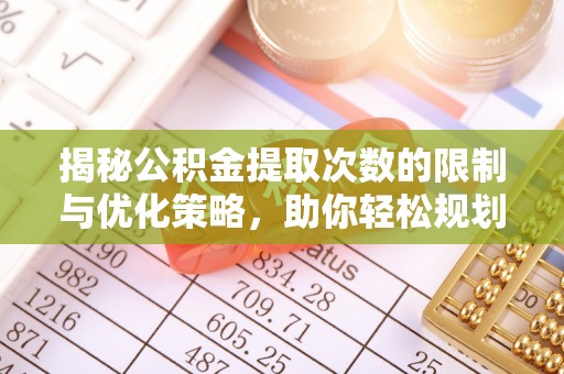 高碑店揭秘公积金提取次数的限制与优化策略，助你轻松规划财务未来