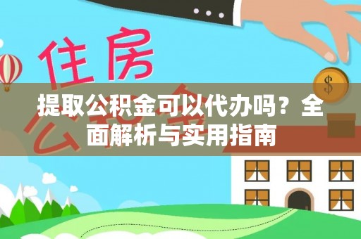 高碑店提取公积金可以代办吗？全面解析与实用指南