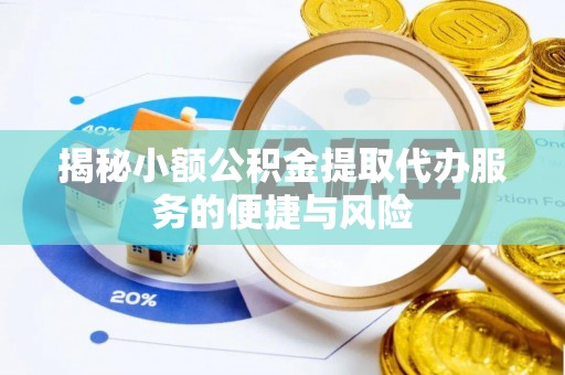 高碑店揭秘小额公积金提取代办服务的便捷与风险