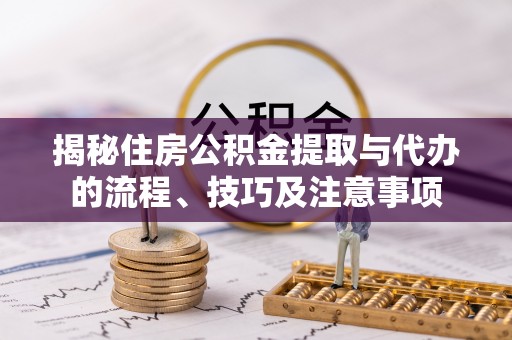 高碑店揭秘住房公积金提取与代办的流程、技巧及注意事项