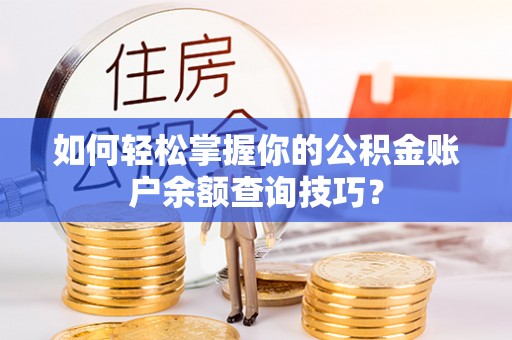 高碑店如何轻松掌握你的公积金账户余额查询技巧？