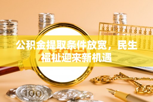 高碑店公积金提取条件放宽，民生福祉迎来新机遇