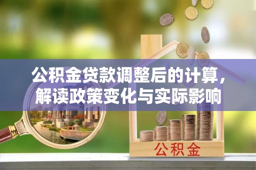 高碑店公积金贷款调整后的计算，解读政策变化与实际影响