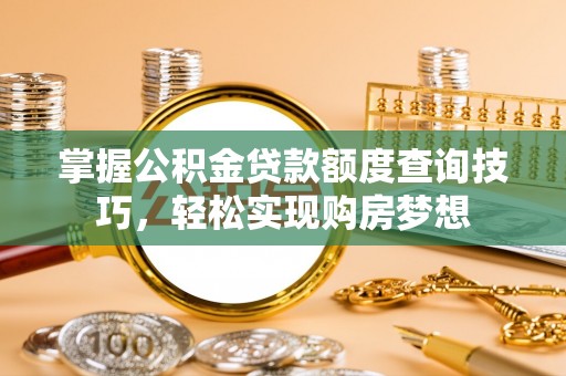 高碑店掌握公积金贷款额度查询技巧，轻松实现购房梦想