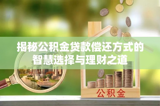 高碑店揭秘公积金贷款偿还方式的智慧选择与理财之道