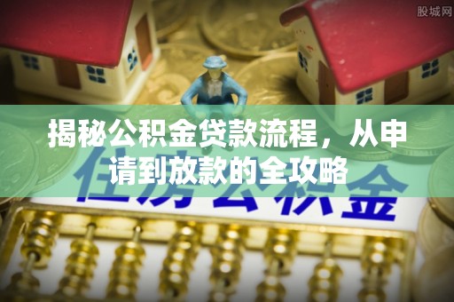 高碑店揭秘公积金贷款流程，从申请到放款的全攻略