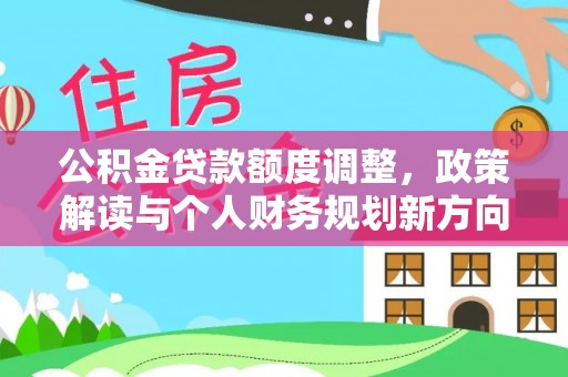 高碑店公积金贷款额度调整，政策解读与个人财务规划新方向