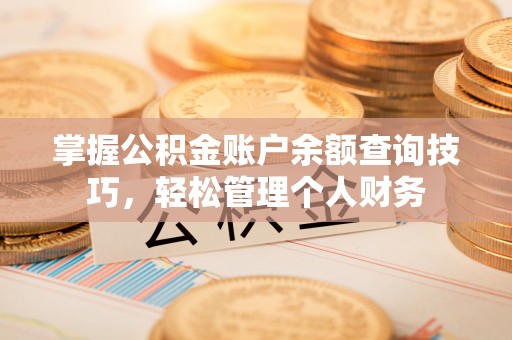 高碑店掌握公积金账户余额查询技巧，轻松管理个人财务