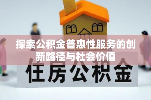 高碑店探索公积金普惠性服务的创新路径与社会价值