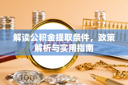 高碑店解读公积金提取条件，政策解析与实用指南