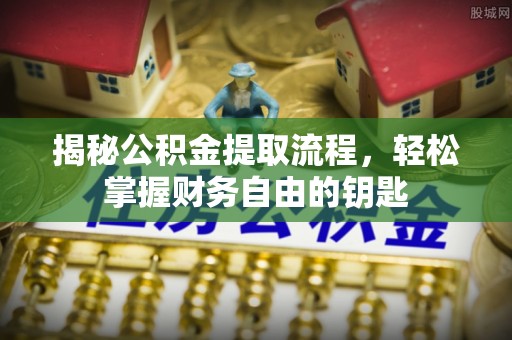 高碑店揭秘公积金提取流程，轻松掌握财务自由的钥匙