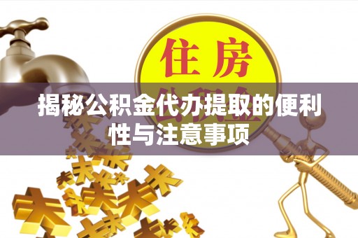 高碑店揭秘公积金代办提取的便利性与注意事项