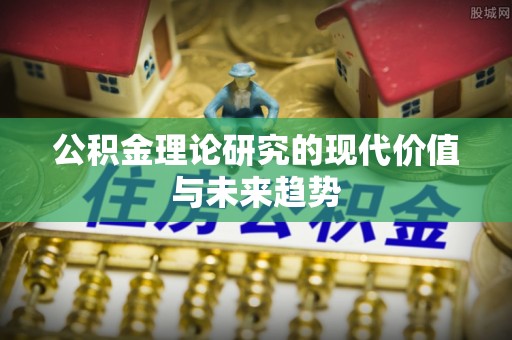 高碑店公积金理论研究的现代价值与未来趋势