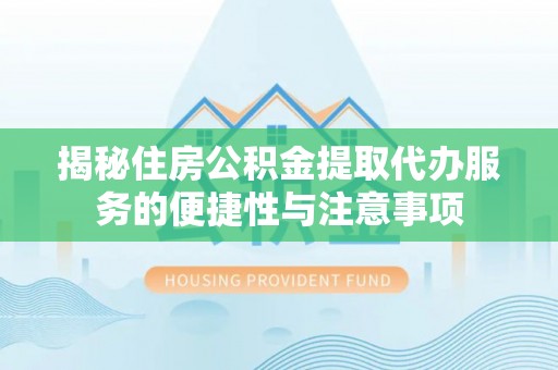 高碑店揭秘住房公积金提取代办服务的便捷性与注意事项