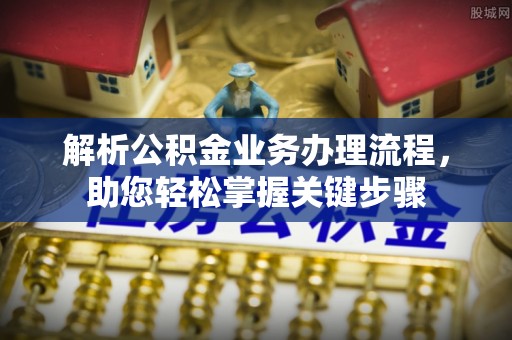 高碑店解析公积金业务办理流程，助您轻松掌握关键步骤