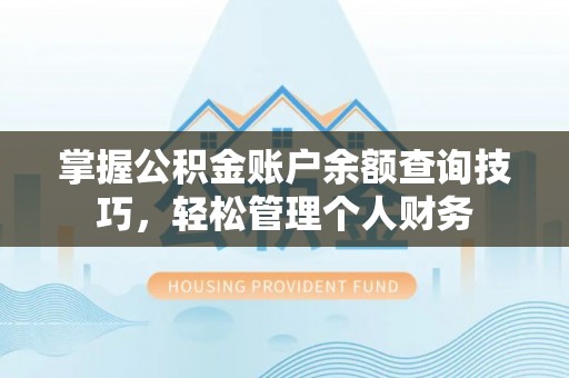 高碑店掌握公积金账户余额查询技巧，轻松管理个人财务