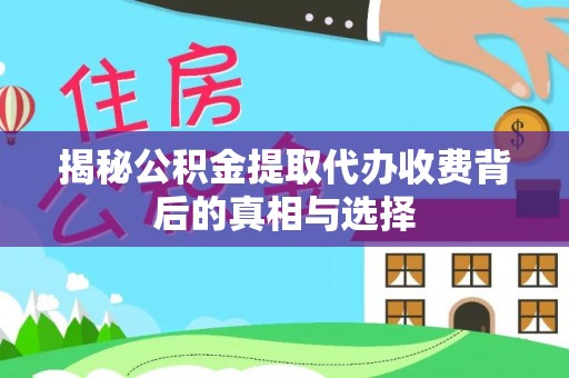 高碑店揭秘公积金提取代办收费背后的真相与选择