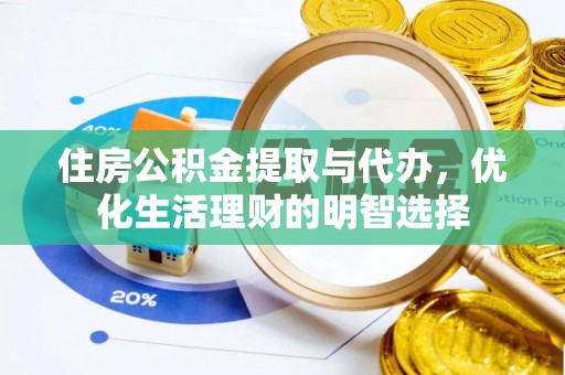 高碑店住房公积金提取与代办，优化生活理财的明智选择