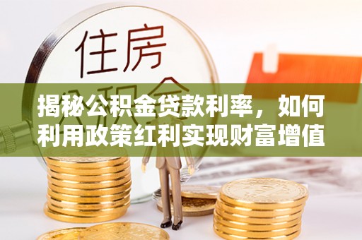高碑店揭秘公积金贷款利率，如何利用政策红利实现财富增值