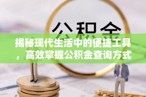 高碑店揭秘现代生活中的便捷工具，高效掌握公积金查询方式