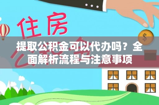 高碑店提取公积金可以代办吗？全面解析流程与注意事项