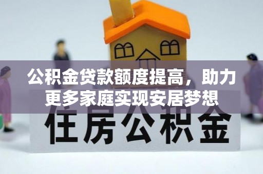 高碑店公积金贷款额度提高，助力更多家庭实现安居梦想