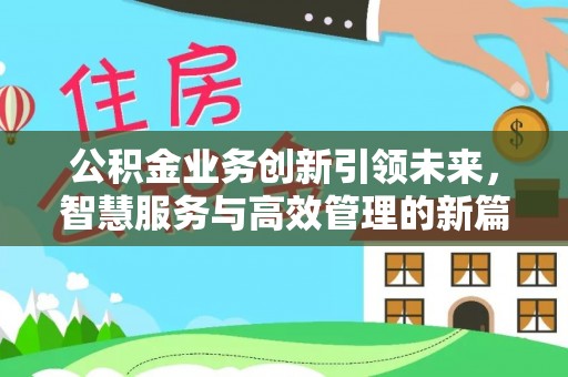 高碑店公积金业务创新引领未来，智慧服务与高效管理的新篇章