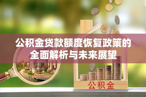 高碑店公积金贷款额度恢复政策的全面解析与未来展望