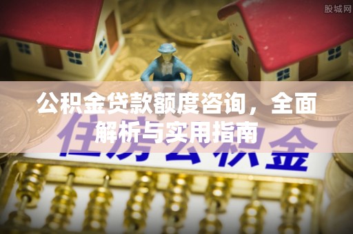 高碑店公积金贷款额度咨询，全面解析与实用指南